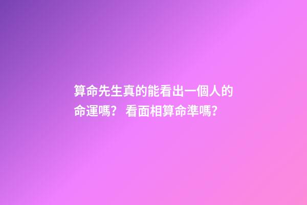 算命先生真的能看出一個人的命運嗎？ 看面相算命準嗎？-第1張-觀點-玄機派